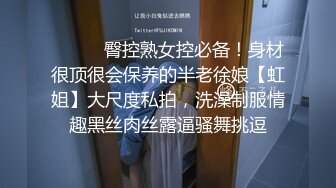 ⚫️⚫️臀控熟女控必备！身材很顶很会保养的半老徐娘【虹姐】大尺度私拍，洗澡制服情趣黑丝肉丝露逼骚舞挑逗