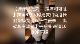 【骑洋马光荣❤️挨洋炮可耻】美国9寸大屌男友和香港长腿嫩模女友疯狂性爱事❤️裹硬J8主动骑上去开操 高清1080P原版