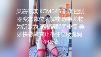 果冻传媒 KCM045 时间控制器变态体位大解锁 赤裸尤物为所欲为 迷糊清醒间徘徊 美妙快感嫩穴止不住淫液流淌 李依依