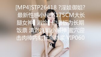 [MP4]STP26418 ?淫娃御姐? 最新性感小秘书175CM大长腿女神▌淑怡▌钓老板为长期饭票 清澈妩媚小眼神 蜜穴迎击肉棒内射狂涌精浆 VIP0600