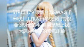 STP13479 最新台湾SWAG『米欧』工作人员半夜按门铃說要谈明天的事 结果是想上我 大屌凶猛 干的紧抓床单