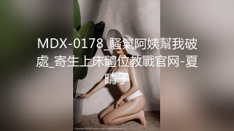 MDX-0178_騷氣阿姨幫我破處_寄生上床體位教戰官网-夏晴子