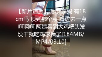 【新片速遞】 熟女妈妈 有18cm吗 顶到那个点 再进去一点 啊啊啊 阿姨看到大鸡吧头发没干就吃鸡求操了[184MB/MP4/03:10]