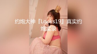 约炮大神『Looks19』真实约炮实录