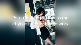 Porn Challenge. How to meet your husband from work