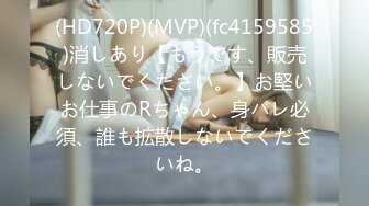 (HD720P)(MVP)(fc4159585)消しあり【もうです、販売しないでください。】お堅いお仕事のRちゃん、身バレ必須、誰も拡散しないでくださいね。