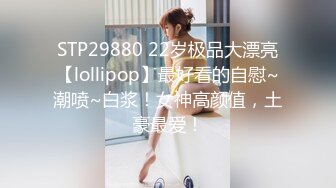 STP29880 22岁极品大漂亮【lollipop】最好看的自慰~潮喷~白浆！女神高颜值，土豪最爱！