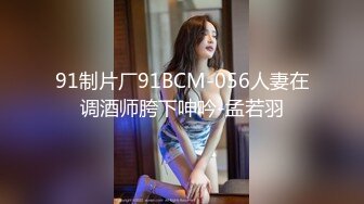 91制片厂91BCM-056人妻在调酒师胯下呻吟-孟若羽