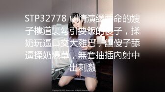 STP32778 劇情演繹要命的嫂子樓道裏勾引要飯的傻子，揉奶玩逼口交大雞巴，讓傻子舔逼揉奶爆草，無套抽插內射中出刺激