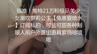 强推！推特21万粉极品美少女潮吹萝莉公主【兔崽爱喷水】订阅私拍，可盐可甜各种制服人前户外露出道具紫薇喷喷喷