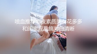 喷血推荐恋夜素质美女花多多和闺蜜淫乱搞对白清晰