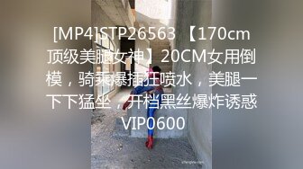 [MP4]STP26563 【170cm顶级美腿女神】20CM女用倒模，骑乘爆插狂喷水，美腿一下下猛坐，开档黑丝爆炸诱惑 VIP0600