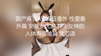 国产麻豆AV 麻豆番外 性爱番外篇 突袭女优家 EP3 女神的人体寿司飨宴 沈芯语