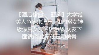 【酒店偷拍❤️甄选】大学城美人鱼房未流出❤和白嫩女神级漂亮女友酒店激战 女友下面很痒 止不住扭动美臀