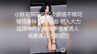 小胖哥探花约了个颜值不错花臂纹身妹子TP啪啪 侧入大力猛操呻吟娇喘大声非常诱人 很是诱惑不要错过