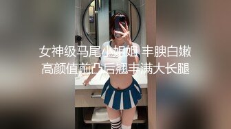 女神级马尾小姐姐 丰腴白嫩高颜值前凸后翘丰满大长腿