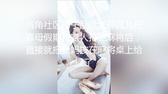 海角社区母子乱伦大神孤儿日寡母假期和家人打完麻将后，直接就把我妈按在麻将桌上给操了