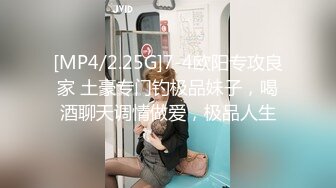 [MP4/2.25G]7-4欧阳专攻良家 土豪专门钓极品妹子，喝酒聊天调情做爱，极品人生