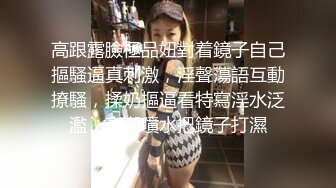 高跟露臉極品妞對着鏡子自己摳騷逼真刺激，淫聲蕩語互動撩騷，揉奶摳逼看特寫淫水泛濫，高潮噴水把鏡子打濕