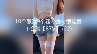 10个眼镜9个骚（身材很哇塞）合集【87V】 (22)