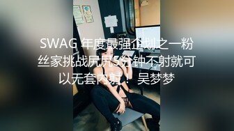 SWAG 年度最强企划之一粉丝家挑战尻尻5分钟不射就可以无套内射！ 吴梦梦