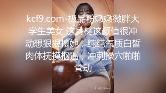 kcf9.com-极品粉嫩嫩微胖大学生美女 这身材这颜值很冲动想狠狠搞她，纯纯气质白皙肉体抚摸抠逼，冲刺操穴啪啪耸动