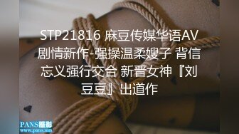 STP21816 麻豆传媒华语AV剧情新作-强操温柔嫂子 背信忘义强行交合 新晋女神『刘豆豆』出道作