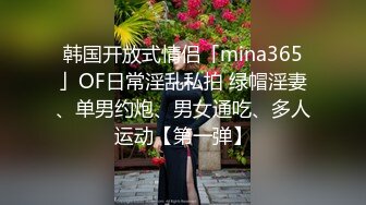 韩国开放式情侣「mina365」OF日常淫乱私拍 绿帽淫妻、单男约炮、男女通吃、多人运动【第一弹】