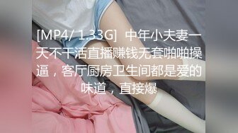 [MP4/ 1.33G]  中年小夫妻一天不干活直播赚钱无套啪啪操逼，客厅厨房卫生间都是爱的味道，直接爆