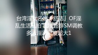 台湾淫女名媛「舒洁」OF淫乱生活私拍 口技超群SM调教多人淫趴尺度超大1