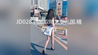 JD028.西舔取精之女儿国.精东影业