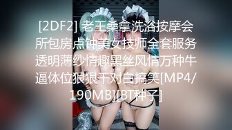 [2DF2] 老王桑拿洗浴按摩会所包房点钟美女技师全套服务透明薄纱情趣黑丝风情万种牛逼体位狠狠干对白搞笑[MP4/190MB][BT种子]