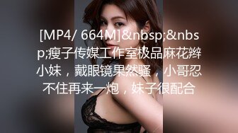 [MP4/ 664M]&nbsp;&nbsp;瘦子传媒工作室极品麻花辫小妹，戴眼镜果然骚，小哥忍不住再来一炮，妹子很配合