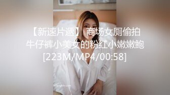 【新速片遞】 商场女厕偷拍牛仔裤小美女的粉红小嫩嫩鲍[223M/MP4/00:58]