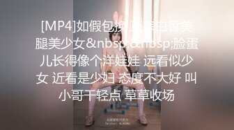 [MP4]如假包换 正宗白皙美腿美少女&nbsp;&nbsp;脸蛋儿长得像个洋娃娃 远看似少女 近看是少妇 态度不大好 叫小哥干轻点 草草收场