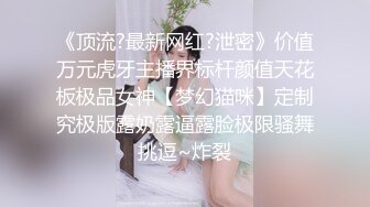 《顶流?最新网红?泄密》价值万元虎牙主播界标杆颜值天花板极品女神【梦幻猫咪】定制究极版露奶露逼露脸极限骚舞挑逗~炸裂