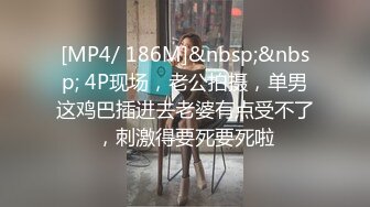 [MP4/ 186M]&nbsp;&nbsp; 4P现场，老公拍摄，单男这鸡巴插进去老婆有点受不了，刺激得要死要死啦