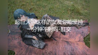 超巨大叫这样的女友你能坚持一分钟不射吗-肛交