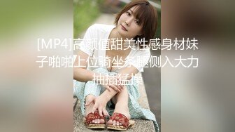 [MP4]高颜值甜美性感身材妹子啪啪上位骑坐条腿侧入大力抽插猛操