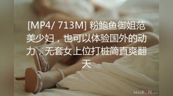 [MP4/ 713M] 粉鲍鱼御姐范美少妇，也可以体验国外的动力，无套女上位打桩简直爽翻天