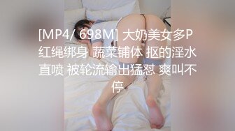 [MP4/ 698M] 大奶美女多P 红绳绑身 蔬菜铺体 抠的淫水直喷 被轮流输出猛怼 爽叫不停