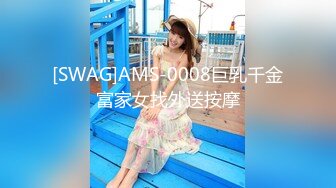 [SWAG]AMS-0008巨乳千金富家女找外送按摩