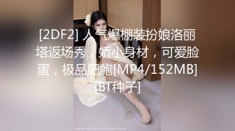 [2DF2] 人气爆棚装扮娘洛丽塔返场秀，娇小身材，可爱脸蛋，极品肥鲍[MP4/152MB][BT种子]