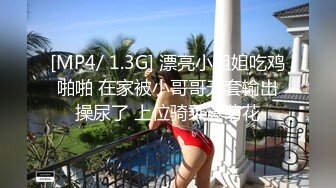 [MP4/ 1.3G] 漂亮小姐姐吃鸡啪啪 在家被小哥哥无套输出操尿了 上位骑乘爆菊花