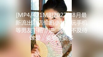 [MP4/421MB]2022年8月最新流出酒店偷拍小女友玩手机等男友下班，进门就迫不及待做爱，姿势还挺多