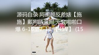 源码自录 阿黑颜反差婊【施施】戴狗链遛狗 无套啪啪口爆 6-16至7-18 【45V】 (1554)