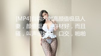 [MP4]自购内射高颜值极品人妻，颜值挺高，身材好，而且骚，叫声很好听，口交，啪啪