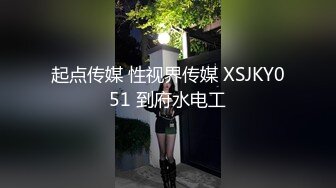 起点传媒 性视界传媒 XSJKY051 到府水电工