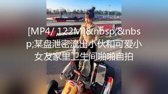 [MP4/ 122M]&nbsp;&nbsp;某盘泄密流出小伙和可爱小女友家里卫生间啪啪自拍