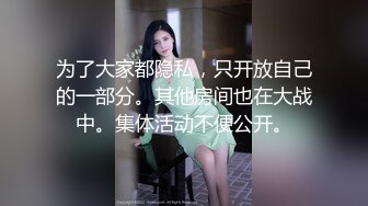 为了大家都隐私，只开放自己的一部分。其他房间也在大战中。集体活动不便公开。